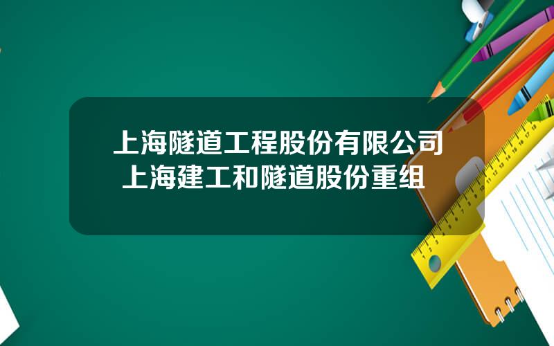 上海隧道工程股份有限公司 上海建工和隧道股份重组